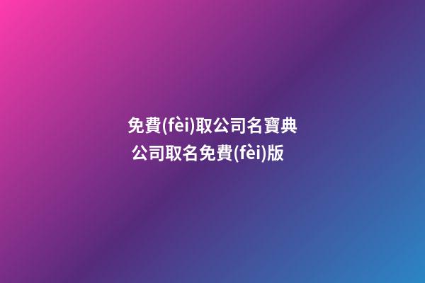免費(fèi)取公司名寶典 公司取名免費(fèi)版-第1張-公司起名-玄機(jī)派
